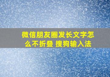 微信朋友圈发长文字怎么不折叠 搜狗输入法